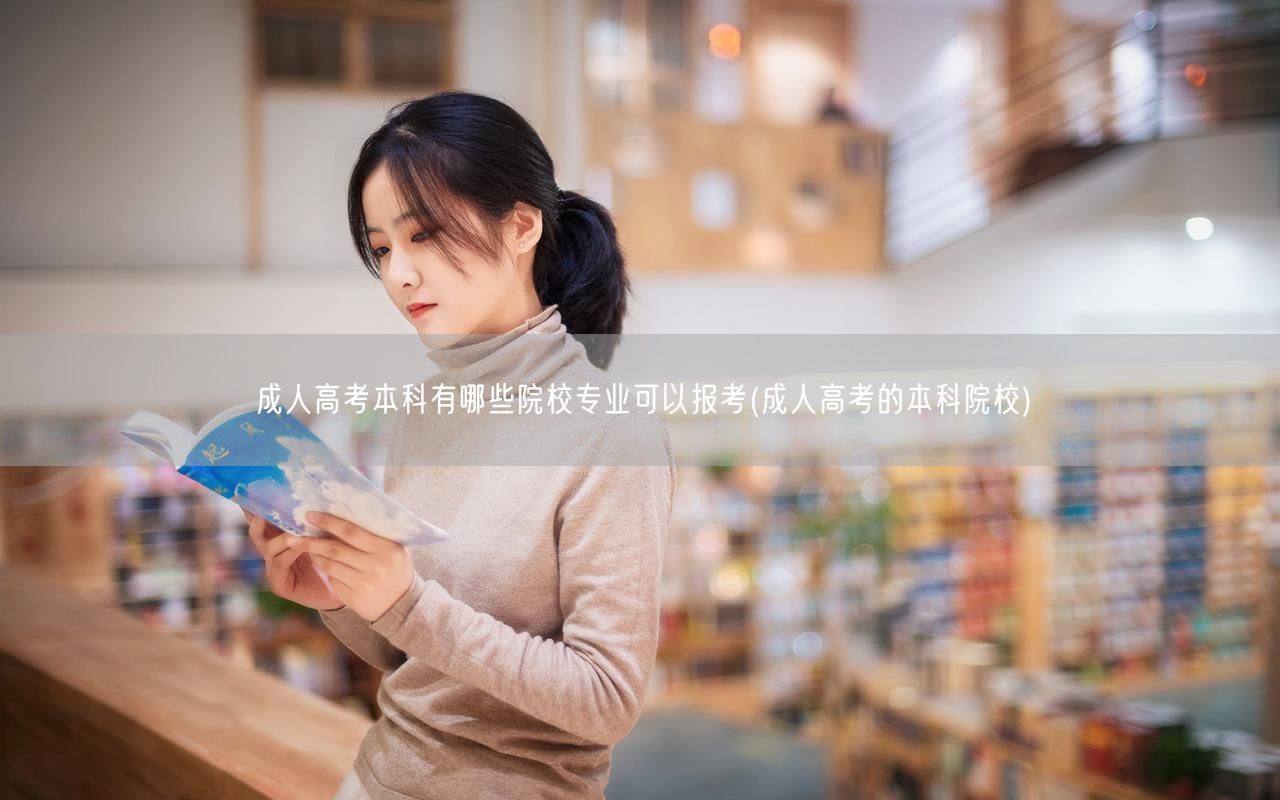 成人高考本科有哪些院校专业可以报考(成人