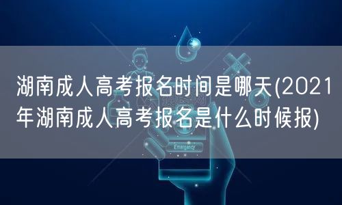 湖南成人高考报名时间是哪天(2021年湖