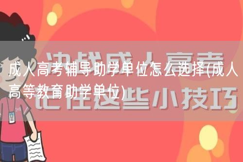 成人高考辅导助学单位怎么选择(成人高等教