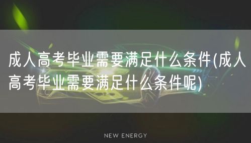 成人高考毕业需要满足什么条件(成人高考毕