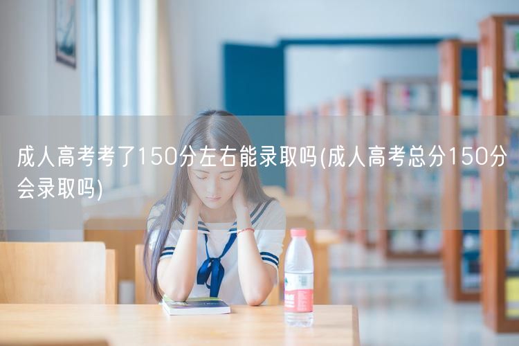 成人高考考了150分左右能录取吗(成人高