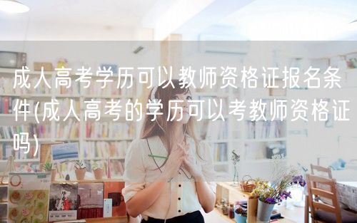 成人高考学历可以教师资格证报名条件(成人