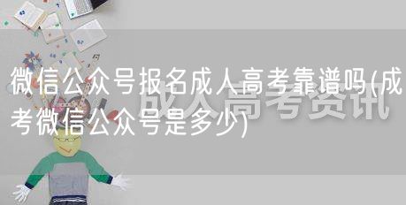 微信公众号报名成人高考靠谱吗(成考微信公