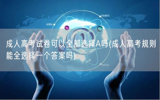 成人高考试卷可以全部选择A吗(成人高考规