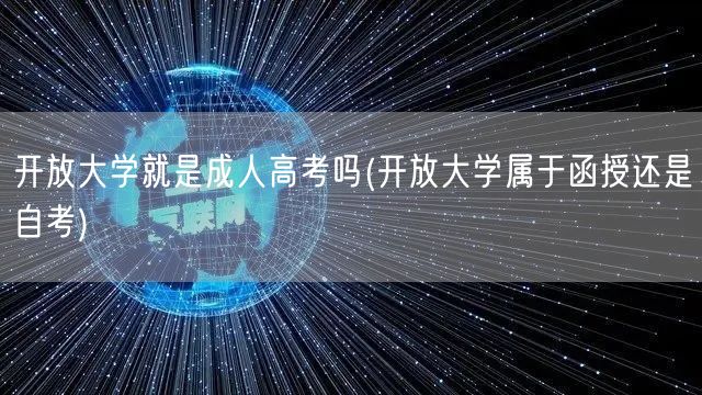 开放大学就是成人高考吗(开放大学属于函授