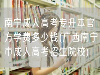 南宁成人高考专升本官方学费多少钱(广西南