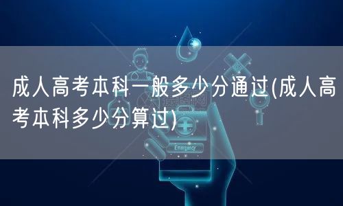 成人高考本科一般多少分通过(成人高考本科