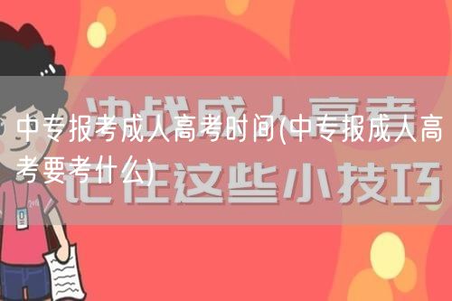 中专报考成人高考时间(中专报成人高考要考