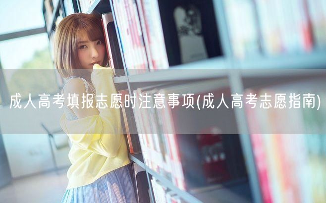 成人高考填报志愿时注意事项(成人高考志愿