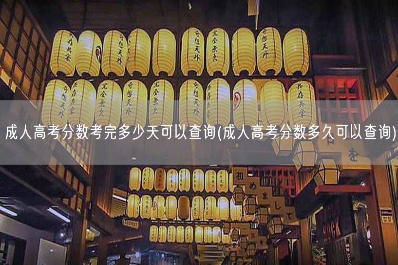 成人高考分数考完多少天可以查询(成人高考