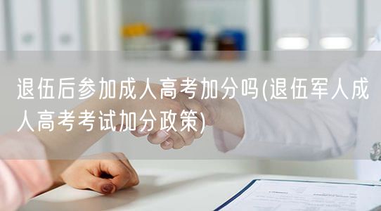 退伍后参加成人高考加分吗(退伍军人成人高