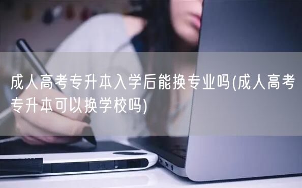 成人高考专升本入学后能换专业吗(成人高考