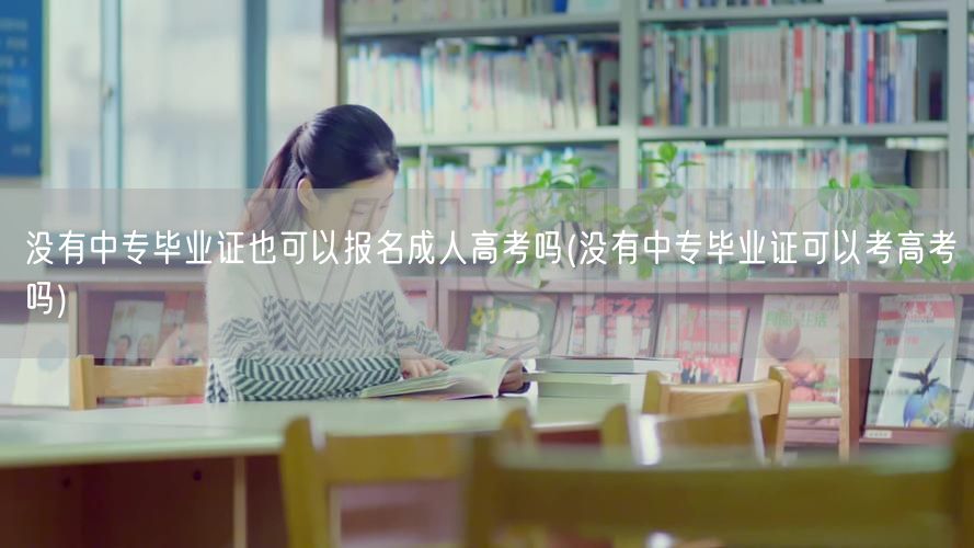 没有中专毕业证也可以报名成人高考吗(没有