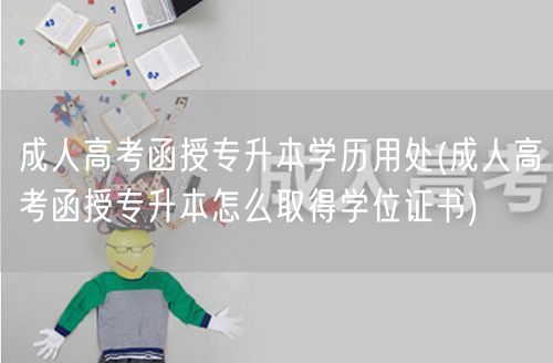 成人高考函授专升本学历用处(成人高考函授