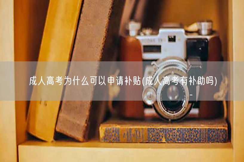 成人高考为什么可以申请补贴(成人高考有补