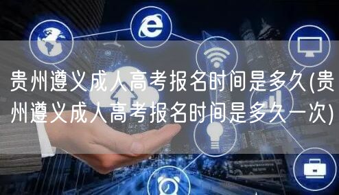 贵州遵义成人高考报名时间是多久(贵州遵义