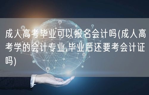 成人高考毕业可以报名会计吗(成人高考学的