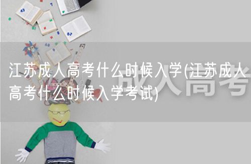 江苏成人高考什么时候入学(江苏成人高考什
