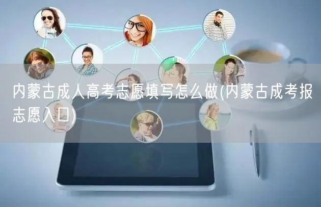 内蒙古成人高考志愿填写怎么做(内蒙古成考