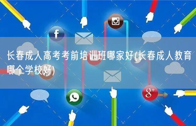 长春成人高考考前培训班哪家好(长春成人教
