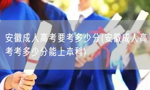 安徽成人高考要考多少分(安徽成人高考考多