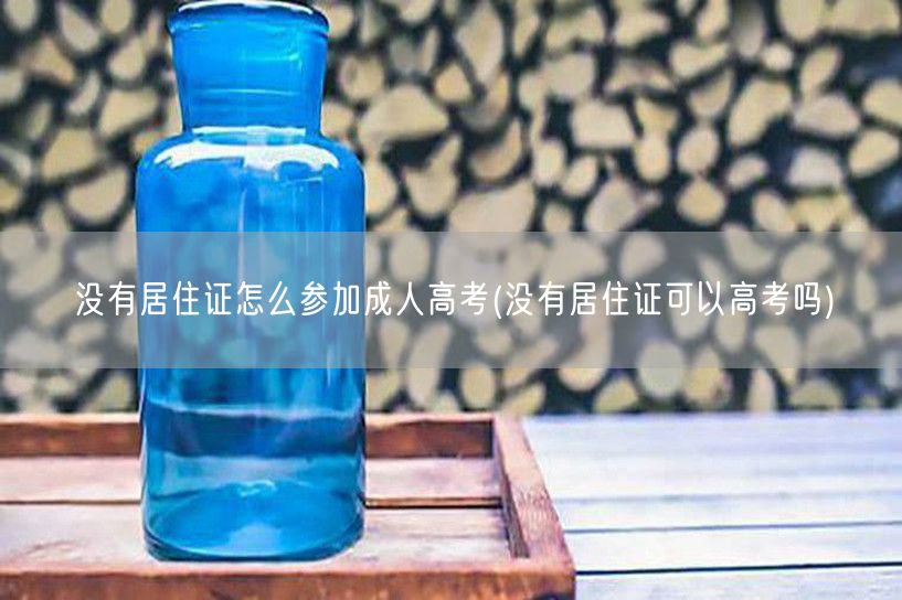 没有居住证怎么参加成人高考(没有居住证可