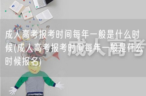 成人高考报考时间每年一般是什么时候(成人