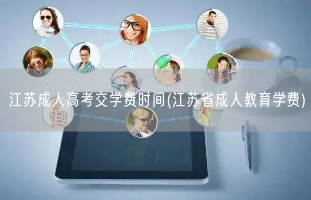 江苏成人高考交学费时间(江苏省成人教育学