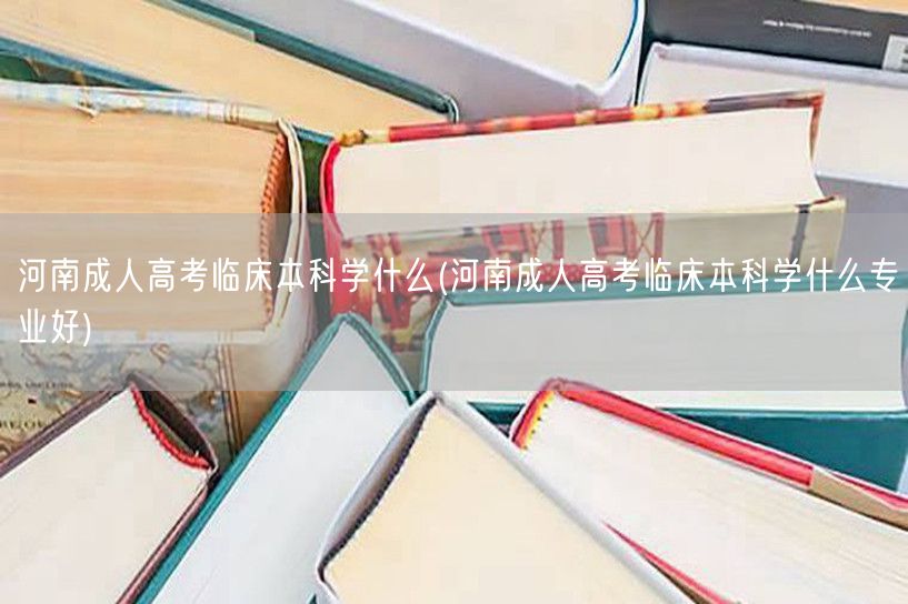 河南成人高考临床本科学什么(河南成人高考