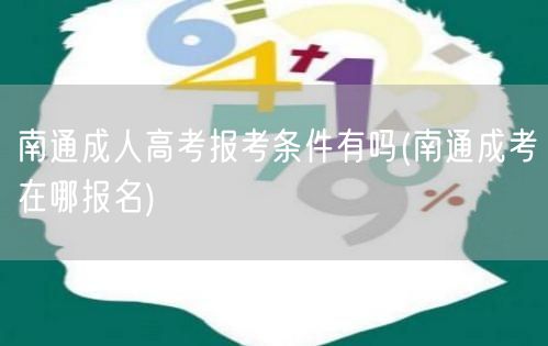 南通成人高考报考条件有吗(南通成考在哪报