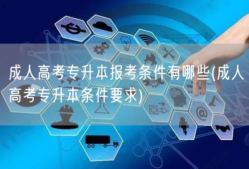成人高考专升本报考条件有哪些(成人高考专