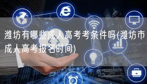 潍坊有哪些成人高考考条件吗(潍坊市成人高