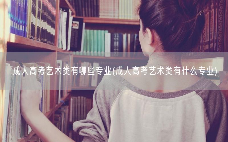 成人高考艺术类有哪些专业(成人高考艺术类