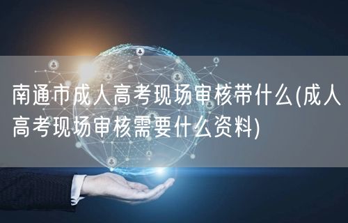 南通市成人高考现场审核带什么(成人高考现