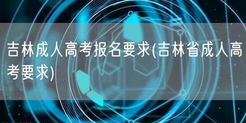 吉林成人高考报名要求(吉林省成人高考要求