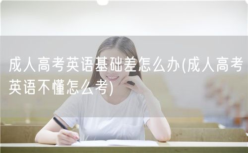 成人高考英语基础差怎么办(成人高考英语不