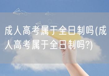 成人高考属于全日制吗(成人高考属于全日制