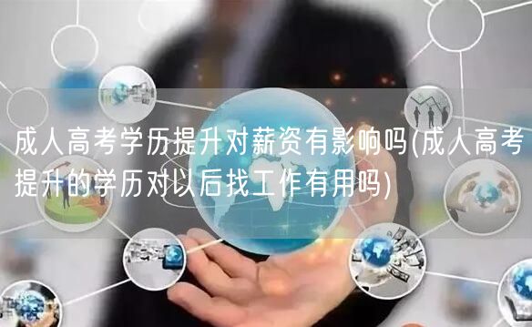 成人高考学历提升对薪资有影响吗(成人高考