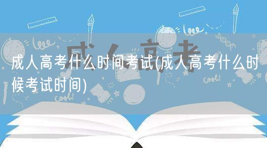 成人高考什么时间考试(成人高考什么时候考