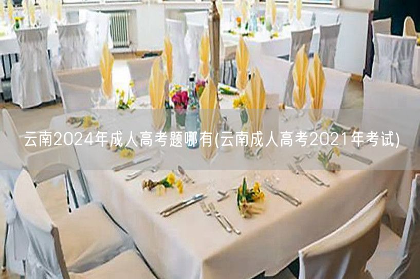 云南2024年成人高考题哪有(云南成人高