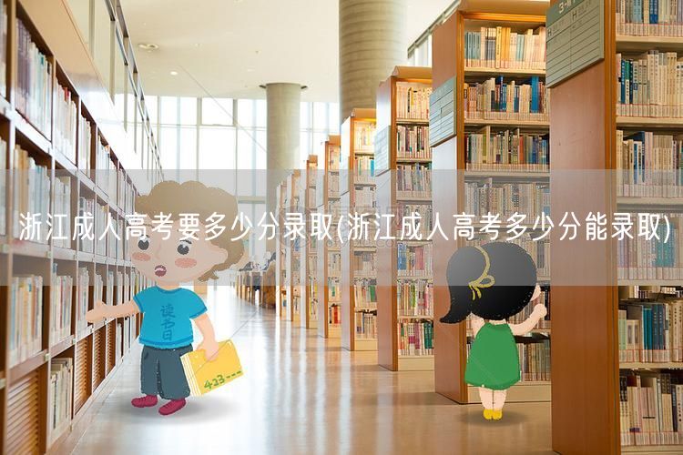 浙江成人高考要多少分录取(浙江成人高考多
