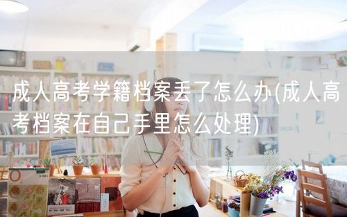 成人高考学籍档案丢了怎么办(成人高考档案