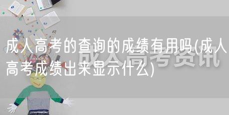 成人高考的查询的成绩有用吗(成人高考成绩