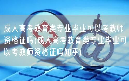 成人高考教育类专业毕业可以考教师资格证吗
