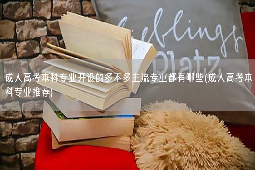 成人高考本科专业开设的多不多主流专业都有