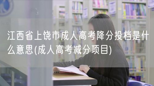 江西省上饶市成人高考降分投档是什么意思(