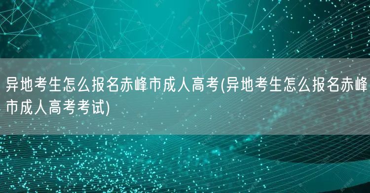 异地考生怎么报名赤峰市成人高考(异地考生