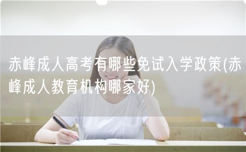 赤峰成人高考有哪些免试入学政策(赤峰成人