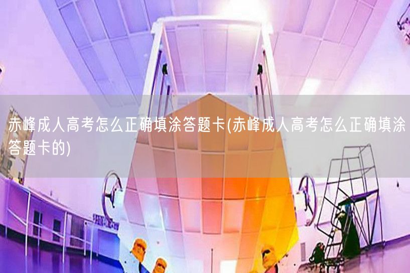 赤峰成人高考怎么正确填涂答题卡(赤峰成人