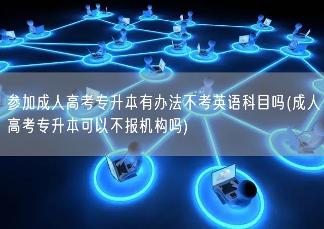 参加成人高考专升本有办法不考英语科目吗(